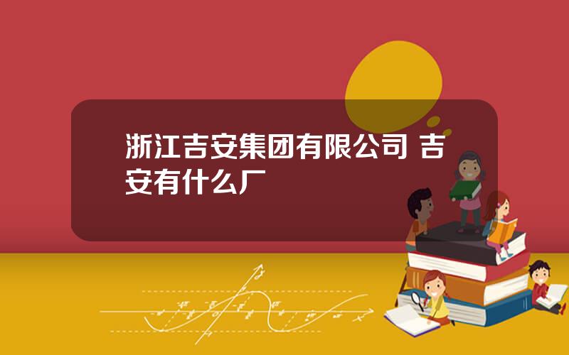 浙江吉安集团有限公司 吉安有什么厂